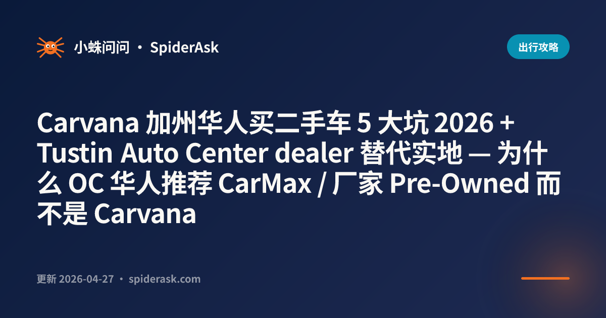 Carvana 加州华人买二手车 5 大坑 2026 + Tustin Auto Center dealer 替代实地 — 为什么 OC 华人推荐 CarMax / 厂家 Pre-Owned 而不是 Carvana
