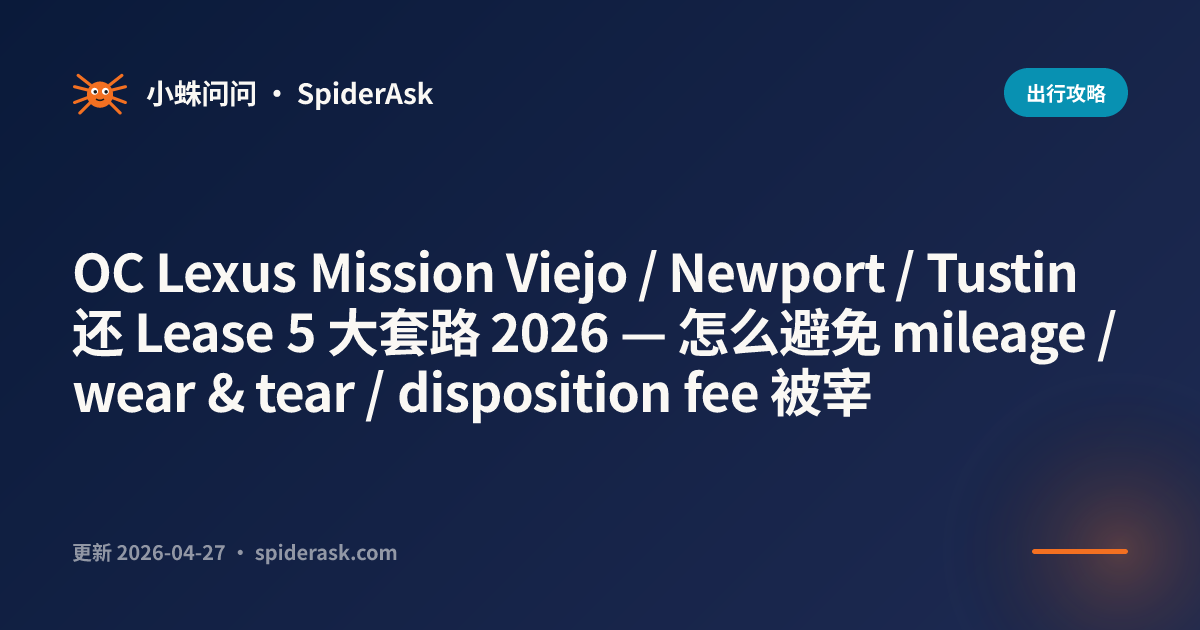 OC Lexus Mission Viejo / Newport / Tustin 还 Lease 5 大套路 2026 — 怎么避免 mileage / wear & tear / disposition fee 被宰