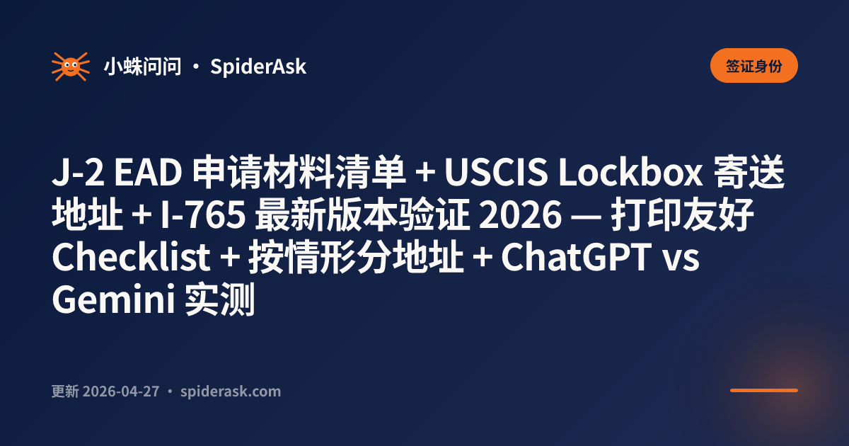 J-2 EAD 申请材料清单 + USCIS Lockbox 寄送地址 + I-765 最新版本验证 2026 — 打印友好 Checklist + 按情形分地址 + ChatGPT vs Gemini 实测